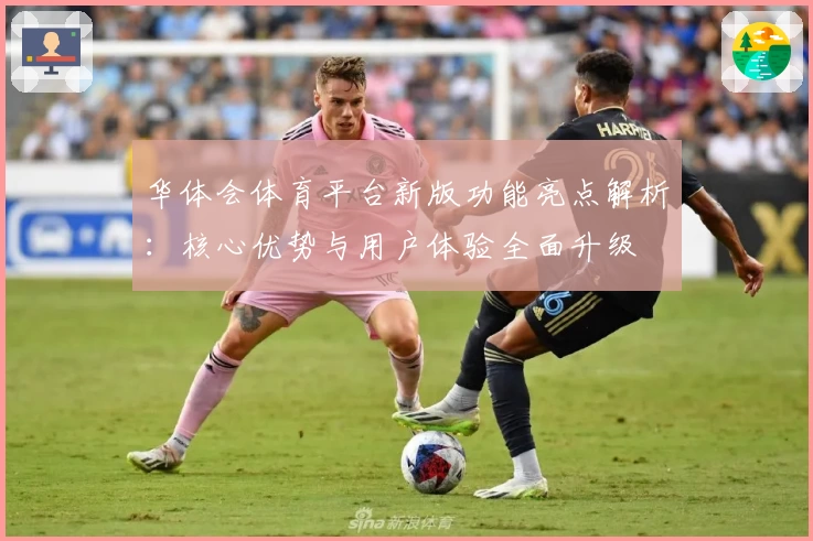 华体会体育平台新版功能亮点解析：核心优势与用户体验全面升级