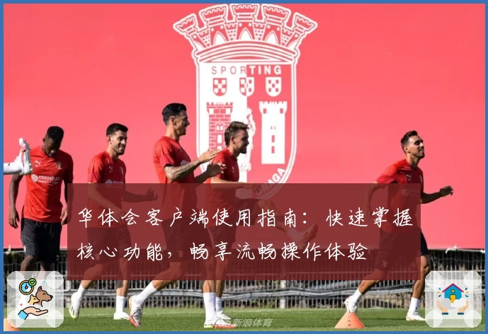 华体会客户端使用指南：快速掌握核心功能，畅享流畅操作体验