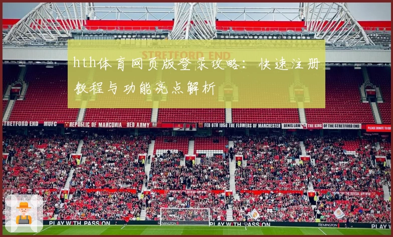 hth体育网页版登录攻略：快速注册教程与功能亮点解析