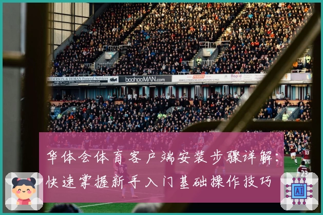 华体会体育客户端安装步骤详解：快速掌握新手入门基础操作技巧
