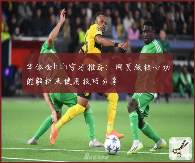 华体会hth官方推荐：网页版核心功能解析及使用技巧分享