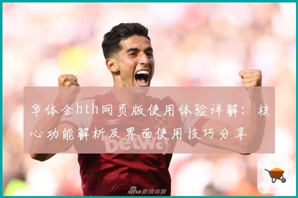 华体会hth网页版使用体验详解：核心功能解析及界面使用技巧分享