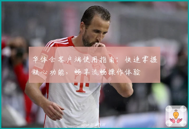 华体会客户端使用指南：快速掌握核心功能，畅享流畅操作体验