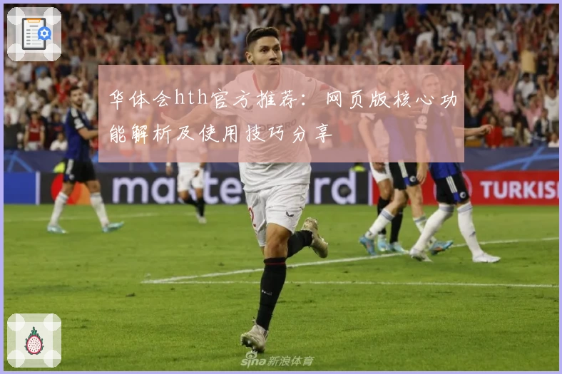 华体会hth官方推荐：网页版核心功能解析及使用技巧分享