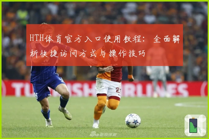 HTH体育官方入口使用教程：全面解析快捷访问方式与操作技巧