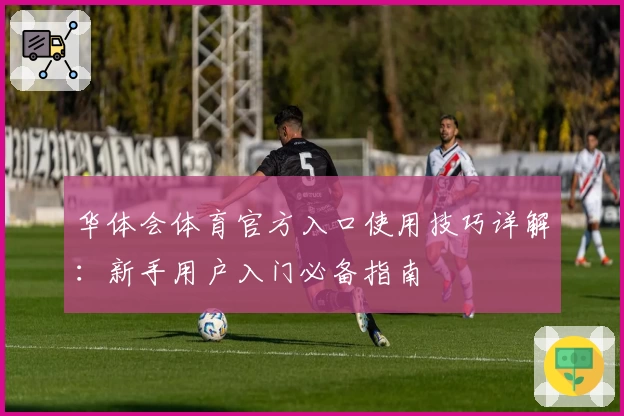 华体会体育官方入口使用技巧详解：新手用户入门必备指南