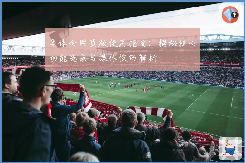 华体会网页版使用指南：揭秘核心功能亮点与操作技巧解析
